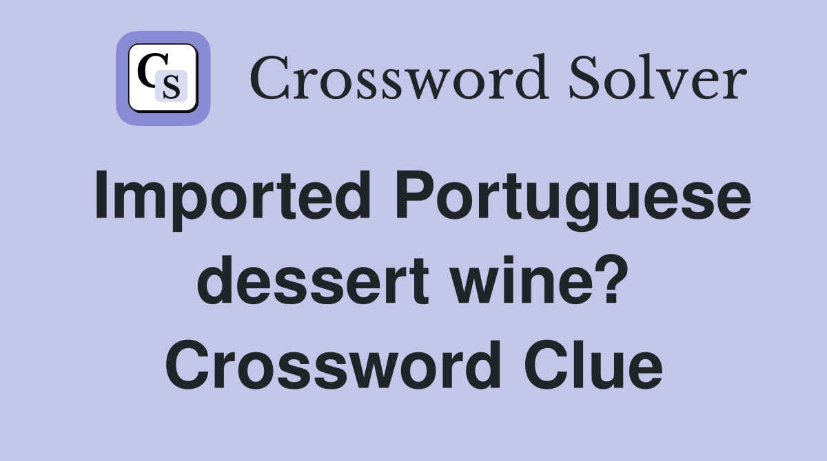 Imported Portuguese dessert wine? Crossword Clue Answers Crossword